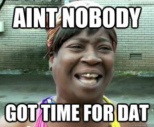 Ain't nobody got time for dat
